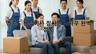 영종도 용달이사, 짐싸는 노하우 완벽 정복!
