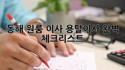 동해 원룸 이사? 용달이사 완벽 체크리스트!